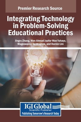 Integrating Technology in Problem-Solving Educational Practices - Zhang, Jingru (Editor), and Wan Yahaya, Wan Ahmad Jaafar (Editor), and Sanmugam, Mageswaran (Editor)