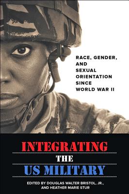 Integrating the US Military: Race, Gender, and Sexual Orientation Since World War II - Bristol, Douglas W (Editor), and Stur, Heather Marie (Editor)