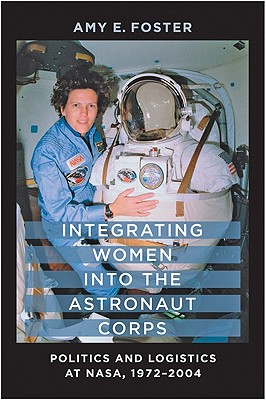 Integrating Women Into the Astronaut Corps: Politics and Logistics at Nasa, 1972-2004 - Foster, Amy E