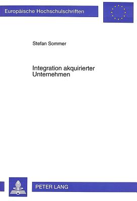 Integration Akquirierter Unternehmen: Instrumente Und Methoden Zur Realisierung Von Leistungswirtschaftlichen Synergiepotentialen - Sommer, Stefan