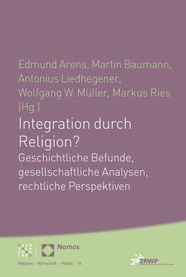 Integration Durch Religion?: Geschichtliche Befunde, Gesellschaftliche Analysen, Rechtliche Perspektiven - Muller, Wolfgang W (Editor), and Liedhegener, Antonius (Editor), and Arens, Edmund (Editor)