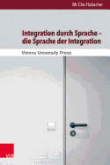 Integration Durch Sprache - Die Sprache Der Integration: Eine Kritische Diskursanalyse Zur Rolle Der Sprache in Der Schweizer Und Basler Integrationspolitik 1998-2008
