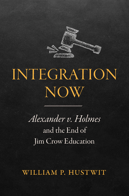 Integration Now: Alexander v. Holmes and the End of Jim Crow Education - Hustwit, William P