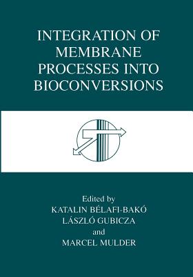 Integration of Membrane Processes Into Bioconversions - Blafi-Bak, Katalin (Editor), and Gubicza, Lszl (Editor), and Mulder, J (Editor)