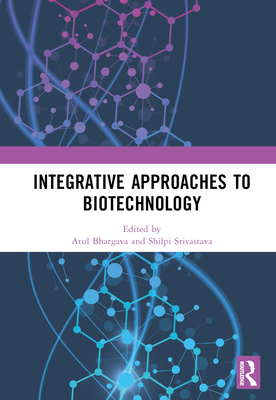 Integrative Approaches to Biotechnology - Bhargava, Atul (Editor), and Srivastava, Shilpi (Editor)