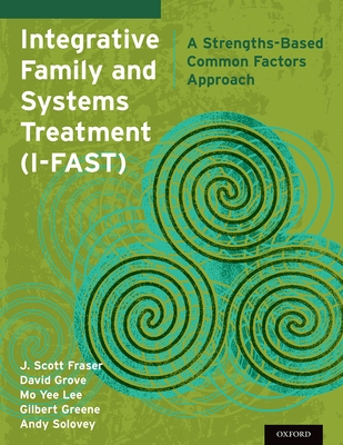 Integrative Family and Systems Treatment (I-FAST): A Strengths-Based Common Factors Approach - Fraser, J Scott, and Grove, David R, and Lee, Mo Yee