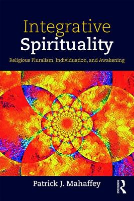 Integrative Spirituality: Religious Pluralism, Individuation, and Awakening - Mahaffey, Patrick J.