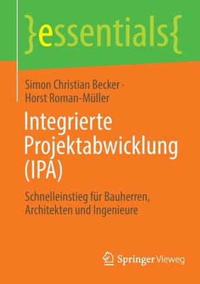 Integrierte Projektabwicklung (IPA): Schnelleinstieg fur Bauherren, Architekten und Ingenieure - Becker, Simon Christian, and Roman-M?ller, Horst