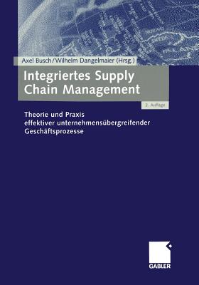 Integriertes Supply Chain Management: Theorie Und Praxis Effektiver Unternehmensubergreifender Geschaftsprozesse - Busch, Axel (Editor), and Dangelmaier, Wilhelm (Editor)