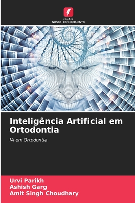 Intelig?ncia Artificial em Ortodontia - Parikh, Urvi, and Garg, Ashish, and Choudhary, Amit Singh