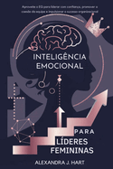 Intelig?ncia Emocional Para L?deres Femininas: Aproveite o EQ para liderar com confian?a, promover a coes?o da equipe e impulsionar o sucesso organizacional