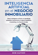 Inteligencia artificial en el negocio inmobiliario: C?mo la inteligencia artificial y el aprendizaje automtico transformarn el negocio inmobiliario, el marketing y las finanzas de todos