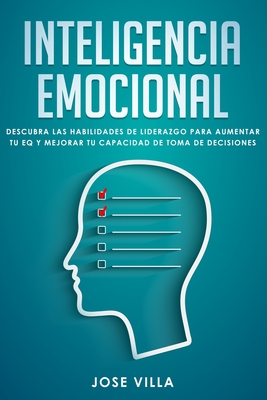 Inteligencia Emocional: Descubre las Habilidades de Liderazgo para Aumentar tu EQ y Mejorar tu Toma de Decisiones - Villa, Jose