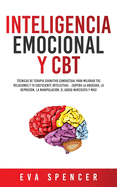 Inteligencia Emocional y CBT: T?cnicas de terapia cognitivo conductual para mejorar tus relaciones y tu coeficiente intelectual - Supera la ansiedad, la depresi?n, la manipulaci?n, el abuso narcisista y ms!