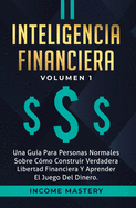 Inteligencia Financiera: Una Gua Para Personas Normales Sobre Cmo Construir Verdadera Libertad Financiera Y Aprender El Juego Del Dinero Volumen 1