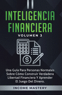 Inteligencia Financiera: Una Gu?a Para Personas Normales Sobre C?mo Construir Verdadera Libertad Financiera Y Aprender El Juego Del Dinero Volumen 3