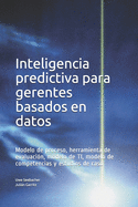 Inteligencia predictiva para gerentes basados en datos: Modelo de proceso, herramienta de evaluacin, modelo de TI, modelo de competencias y estudios de caso