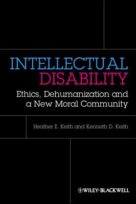 Intellectual Disability: Ethics, Dehumanization, and a New Moral Community - Keith, Heather, and Keith, Kenneth D.