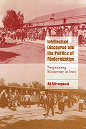 Intellectual Discourse and the Politics of Modernization: Negotiating Modernity in Iran