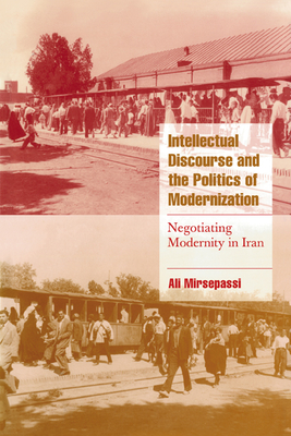 Intellectual Discourse and the Politics of Modernization: Negotiating Modernity in Iran - Mirsepassi, Ali