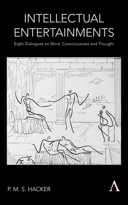 Intellectual Entertainments: Eight Dialogues on Mind, Consciousness and Thought - Hacker, P. M. S.