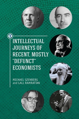 Intellectual Journeys of Recent, Mostly Defunct Economists - Ramrattan, Lall, and Szenberg, Michael, and Fuchs, Victor R (Foreword by)