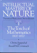 Intellectual Mastery of Nature. Theoretical Physics from Ohm to Einstein, Volume 1: The Torch of Mathematics, 1800 to 1870