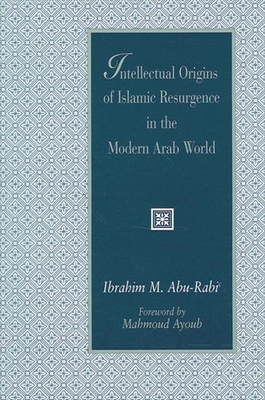 Intellectual Origins of Islamic Resurgence in the Modern Arab World - Abu-Rabi', Ibrahim M, and Ayoub, Mahmoud M (Foreword by)
