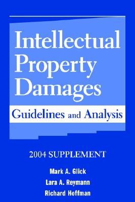 Intellectual Property Damages: Guidelines and Analysis, 2004 Supplement - Glick, Mark A, and Reymann, Lara A, and Hoffman, Richard