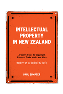 Intellectual Property in New Zealand: A User's Guide to Copyright, Patents, Trade Marks and More