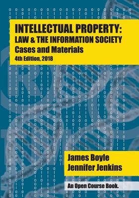 Intellectual Property: Law & the Information Society - Cases & Materials: An Open Casebook: 4th Edition 2018 - Jenkins, Jennifer, and Boyle, James