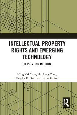 Intellectual Property Rights and Emerging Technology: 3D Printing in China - Chan, Hing Kai (Editor), and Choo, Hui Leng (Editor), and Osuji, Onyeka (Editor)