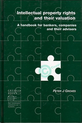 Intellectual Property Rights and Their Valuation: A Handbook for Bankers, Companies and Their Advisers - Groves, Peter, Dr., LL.