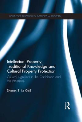 Intellectual Property, Traditional Knowledge and Cultural Property Protection: Cultural Signifiers in the Caribbean and the Americas - Le Gall, Sharon