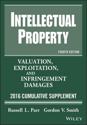 Intellectual Property: Valuation, Exploitation, and Infringement Damages, 2016 Cumulative Supplement - Parr, Russell L, and Smith, Gordon V