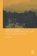 Intellectuals in Revolutionary China, 1921-1949: Leaders, Heroes and Sophisticates