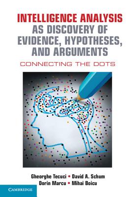 Intelligence Analysis as Discovery of Evidence, Hypotheses, and Arguments: Connecting the Dots - Tecuci, Gheorghe, and Schum, David A., and Marcu, Dorin