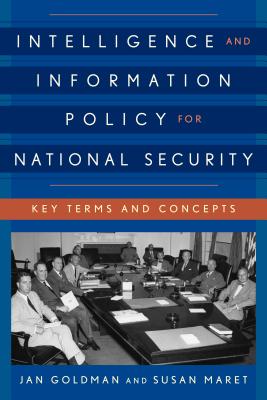 Intelligence and Information Policy for National Security: Key Terms and Concepts - Goldman, Jan, and Maret, Susan