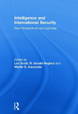 Intelligence and International Security: New Perspectives and Agendas - Scott, Len (Editor), and Hughes, R. Gerald (Editor), and Alexander, Martin (Editor)