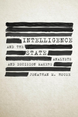 Intelligence and the State: Analysts and Decision Makers - House, Jonathan
