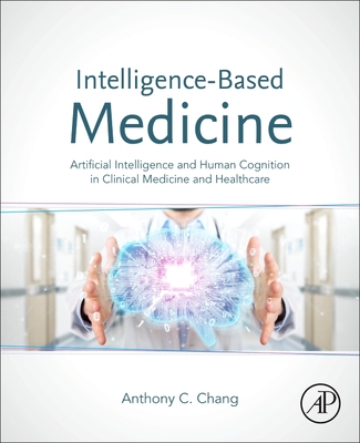 Intelligence-Based Medicine: Artificial Intelligence and Human Cognition in Clinical Medicine and Healthcare - Chang, Anthony C