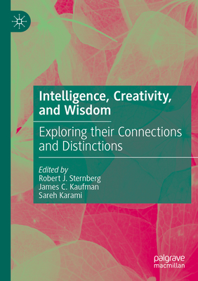 Intelligence, Creativity, and Wisdom: Exploring their Connections and Distinctions - Sternberg, Robert J. (Editor), and Kaufman, James C. (Editor), and Karami, Sareh (Editor)