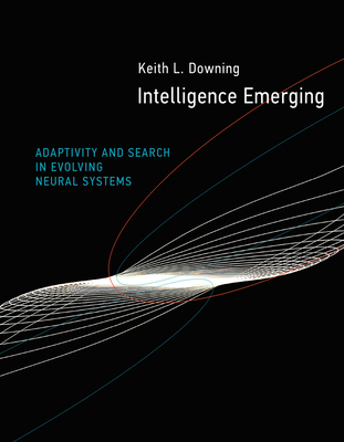 Intelligence Emerging: Adaptivity and Search in Evolving Neural Systems - Downing, Keith L.