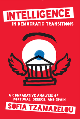 Intelligence in Democratic Transitions: A Comparative Analysis of Portugal, Greece, and Spain - Tzamarelou, Sofia