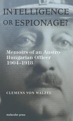 Intelligence or Espionage?: Memoirs of an Austro-Hungarian Officer 1904-1918 - Walzel, Clemens Von, and Avery, Desmond (Translated by)