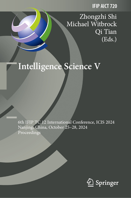 Intelligence Science V: 6th IFIP TC 12 International Conference, ICIS 2024, Nanjing, China, October 25-28, 2024, Proceedings - Shi, Zhongzhi (Editor), and Witbrock, Michael (Editor), and Tian, Qi (Editor)