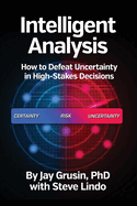 Intelligent Analysis: How to Defeat Uncertainty in High-Stakes Decisions