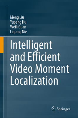 Intelligent and Efficient Video Moment Localization - Liu, Meng, and Hu, Yupeng, and Guan, Weili