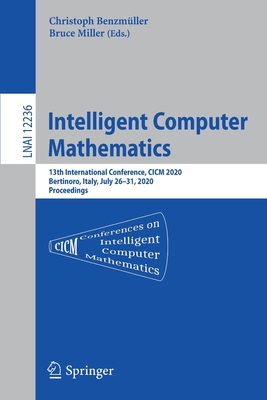 Intelligent Computer Mathematics: 13th International Conference, CICM 2020, Bertinoro, Italy, July 26-31, 2020, Proceedings - Benzmller, Christoph (Editor), and Miller, Bruce (Editor)