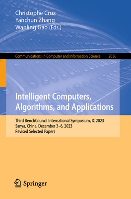 Intelligent Computers, Algorithms, and Applications: Third BenchCouncil International Symposium, IC 2023, Sanya, China, December 3-6, 2023, Revised Selected Papers - Cruz, Christophe (Editor), and Zhang, Yanchun (Editor), and Gao, Wanling (Editor)